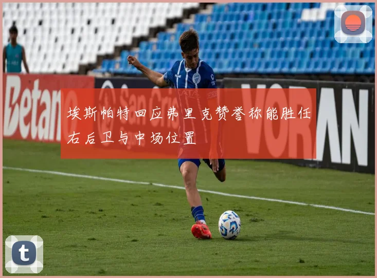 埃斯帕特回应弗里克赞誉称能胜任右后卫与中场位置