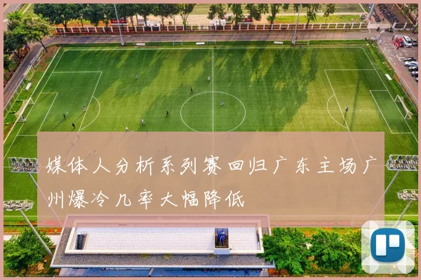 媒体人分析系列赛回归广东主场广州爆冷几率大幅降低
