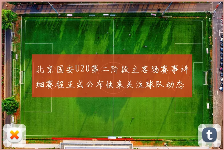 北京国安U20第二阶段主客场赛事详细赛程正式公布快来关注球队动态