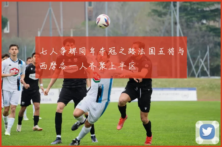 七人争辉同年夺冠之路法国五将与西摩各一人齐聚上半区