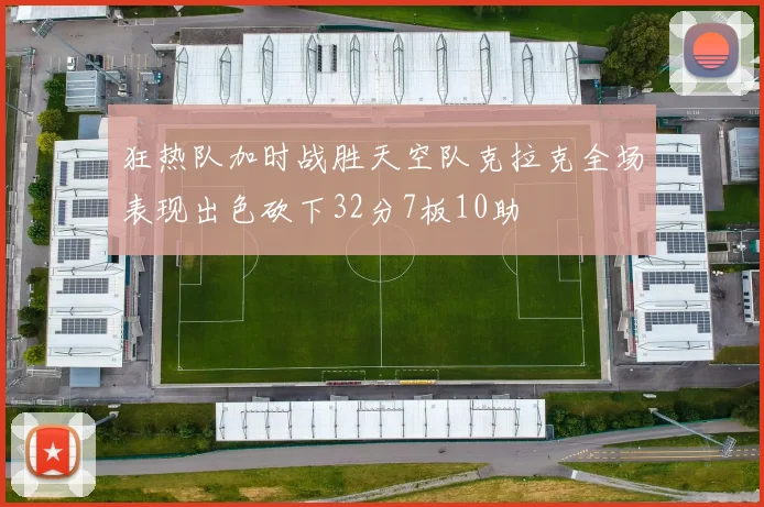 狂热队加时战胜天空队克拉克全场表现出色砍下32分7板10助