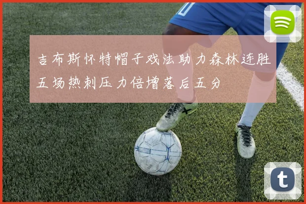 吉布斯怀特帽子戏法助力森林连胜五场热刺压力倍增落后五分