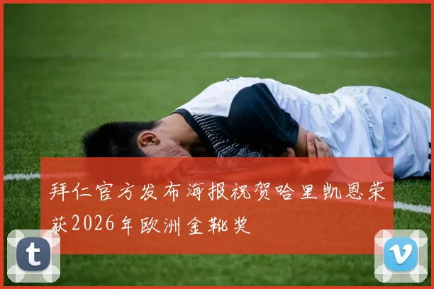 拜仁官方发布海报祝贺哈里凯恩荣获2026年欧洲金靴奖