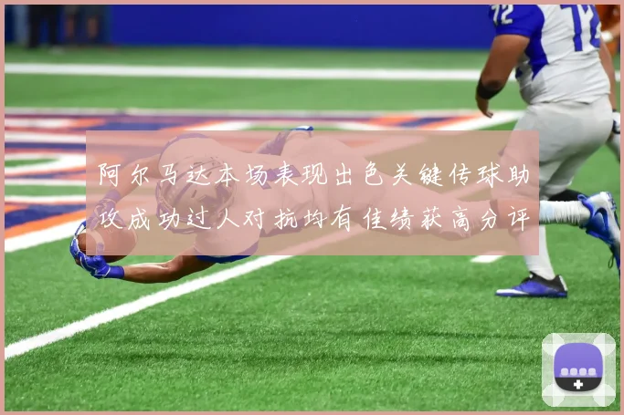 阿尔马达本场表现出色关键传球助攻成功过人对抗均有佳绩获高分评价