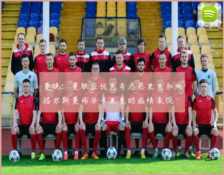 曼晚：曼联应优先考虑恩里克和纳格尔斯曼而非卡里克的成绩表现