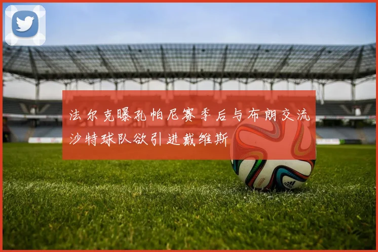 法尔克曝孔帕尼赛季后与布朗交流沙特球队欲引进戴维斯