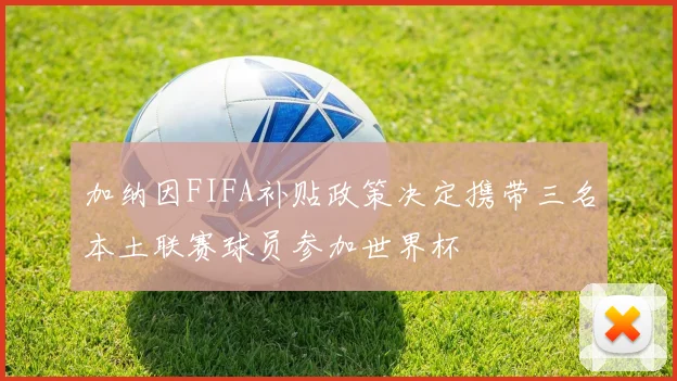 加纳因FIFA补贴政策决定携带三名本土联赛球员参加世界杯