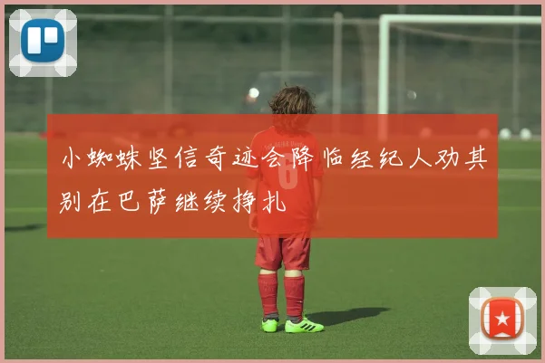 小蜘蛛坚信奇迹会降临经纪人劝其别在巴萨继续挣扎
