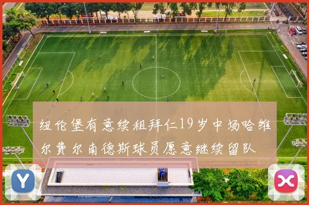 纽伦堡有意续租拜仁19岁中场哈维尔费尔南德斯球员愿意继续留队