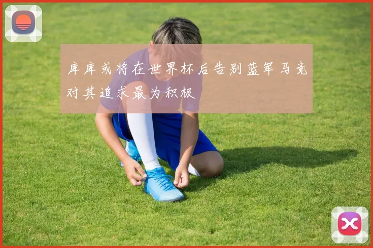库库或将在世界杯后告别蓝军马竞对其追求最为积极