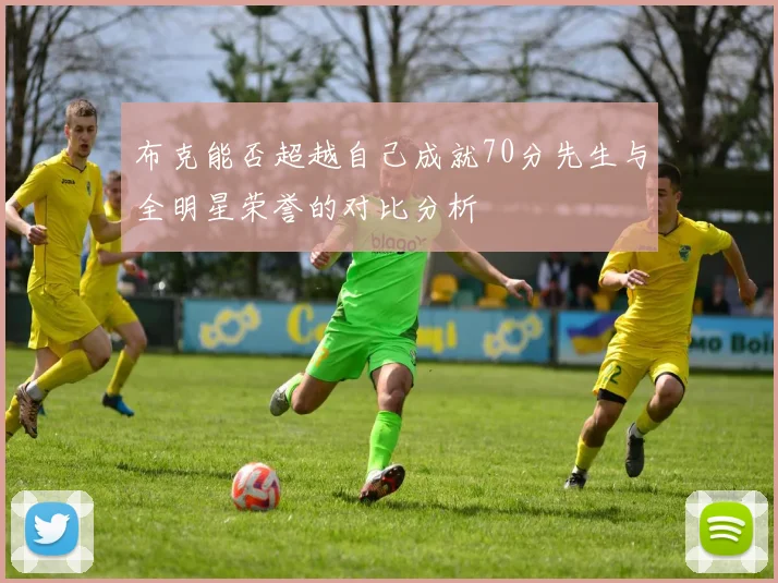 布克能否超越自己成就70分先生与全明星荣誉的对比分析