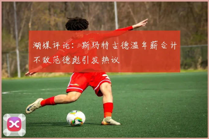 湖媒评论：斯玛特古德温年薪合计不敌范德彪引发热议